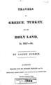 "Forbin,Comte de(Louis Nicolas Philippe Auguste), 1777-1841.Travels in Greece, Turkey, and the Holy Land, in 1817-18 /by Count Forbin.London :Printed for Sir Richard Phillips and Co.,[1819?]iv, 80 p., [6] leaves of plates :ill. (1 fold.) ;24 cm. MOA 1307"