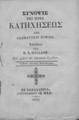 "Κοραής, Αδαμάντιος,1748-1833.Σύνοψις της Ιεράς Κατηχήσεως /Υπό Αδαμαντίου Κοραή, εκδοθείσα υπό Ν. Α. Πολλάνη.2η εκδ.Επηυξημένη.Εν Κεφαλληνία :Τυπογραφείον ""Η ηχώ"",1865."